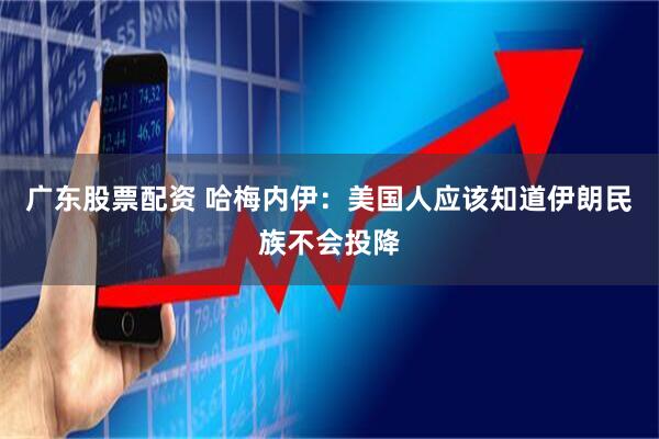 广东股票配资 哈梅内伊：美国人应该知道伊朗民族不会投降