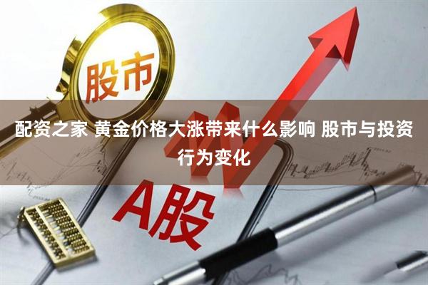 配资之家 黄金价格大涨带来什么影响 股市与投资行为变化