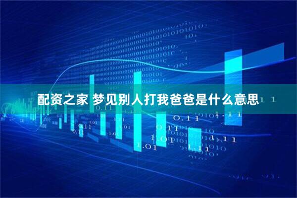 配资之家 梦见别人打我爸爸是什么意思
