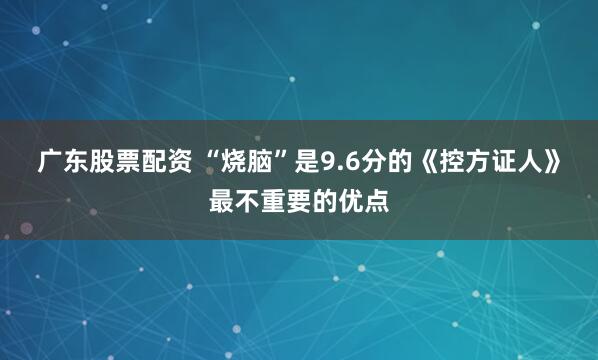 广东股票配资 “烧脑”是9.6分的《控方证人》最不重要的优点