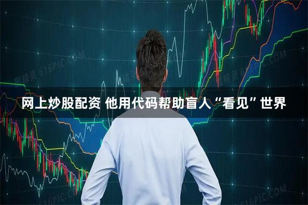 网上炒股配资 他用代码帮助盲人“看见”世界