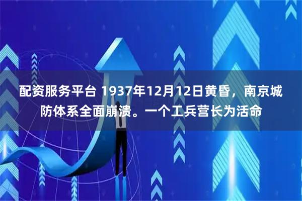 配资服务平台 1937年12月12日黄昏，南京城防体系全面崩溃。一个工兵营长为活命